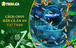 Cách chơi bắn cá ăn xu tại TK88