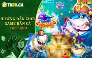 Hướng Dẫn Chơi Game Bắn Cá Tại TK88